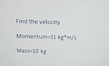 Find the velocity
Momentum-31 kg*m/s
Mass=10 kg