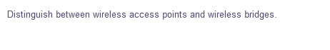 Distinguish between wireless access points and wireless bridges.
