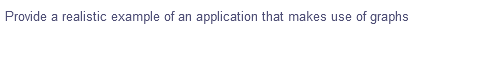 Provide a realistic example of an application that makes use of graphs
