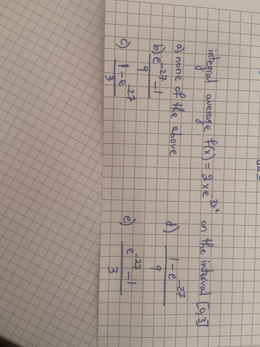 a) none of the above
b) e ²7-1
9
integral average f(x) = 2xe
© 1-e
3
au
27
-3x²/
on the interval [03]
-27
d)
1-e
q
e
27
B
#