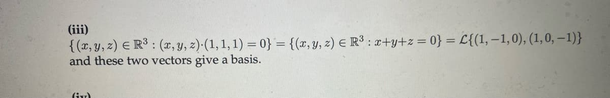 (iii)
{(x, y, z) = R³: (x, y, z). (1, 1, 1) = 0} = {(x, y, z) = R³ : x+y+z = 0} = {(1,-1,0), (1, 0, -1)}
and these two vectors give a basis.
(ixz)