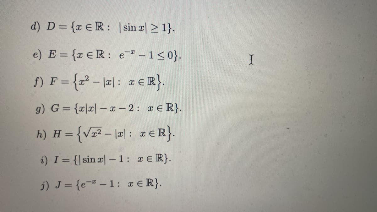 d) D = {reR:
sin x ≥ 1}.
e) E= {xER: e* - 1 ≤0}.
f) F = {²-\x: xER}.
g) G= {x|x|-x-2: TER}.
h) H = {√²- |x|: xER}.
i) I = {| sin r|-1: TER}.
j) J = {e-1: TER}.
I