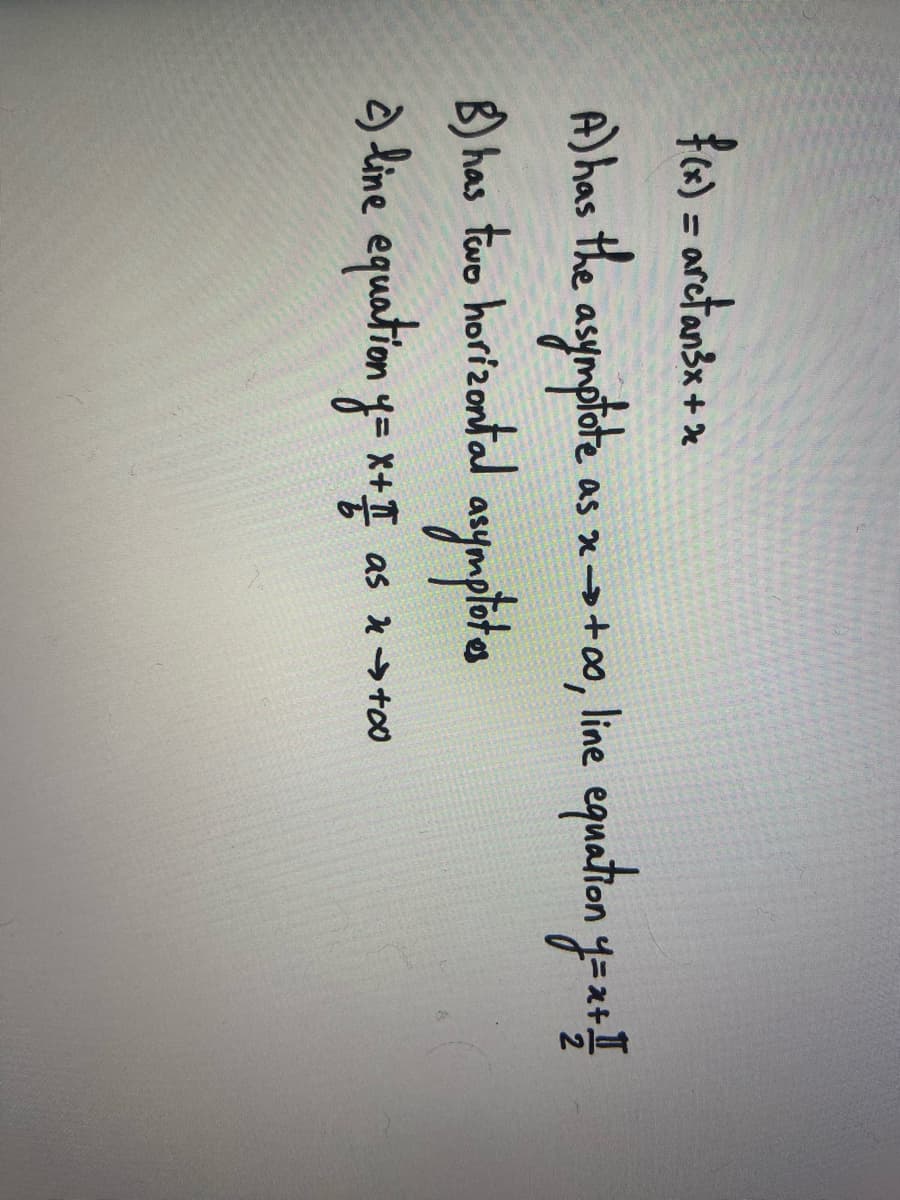 f(x) = arctan³x + x
A) has the asymptote as x-> +0o, line equation y=x+. I
B) has two horizontal asymptotes
2) line equation y = x+√ as x + +00