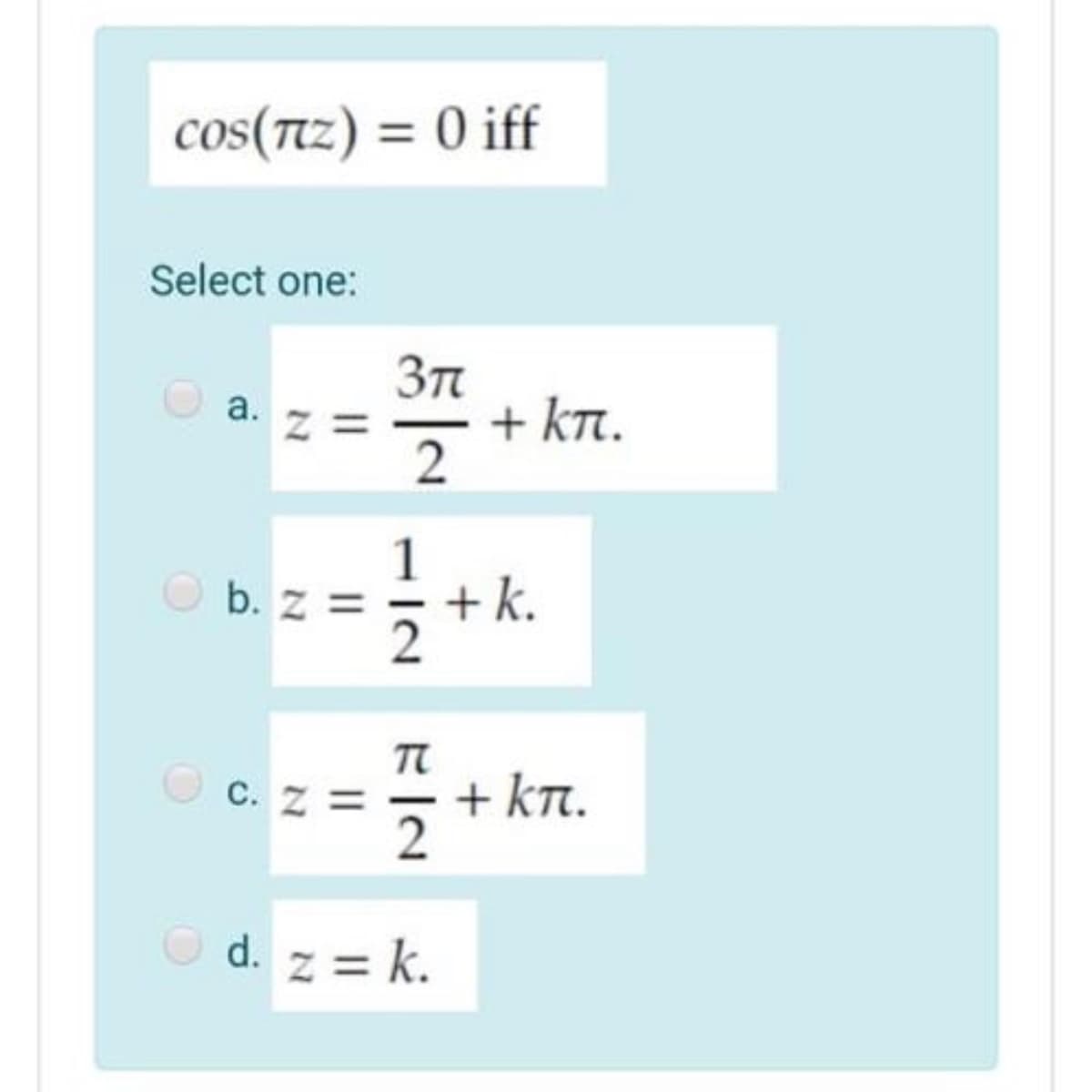 cos(Tiz) = 0 iff
Select one:
3n
+ kT.
а.
1
O b. z =
+ k.
TI
O c. z =
+ kT.
d. z = k.
