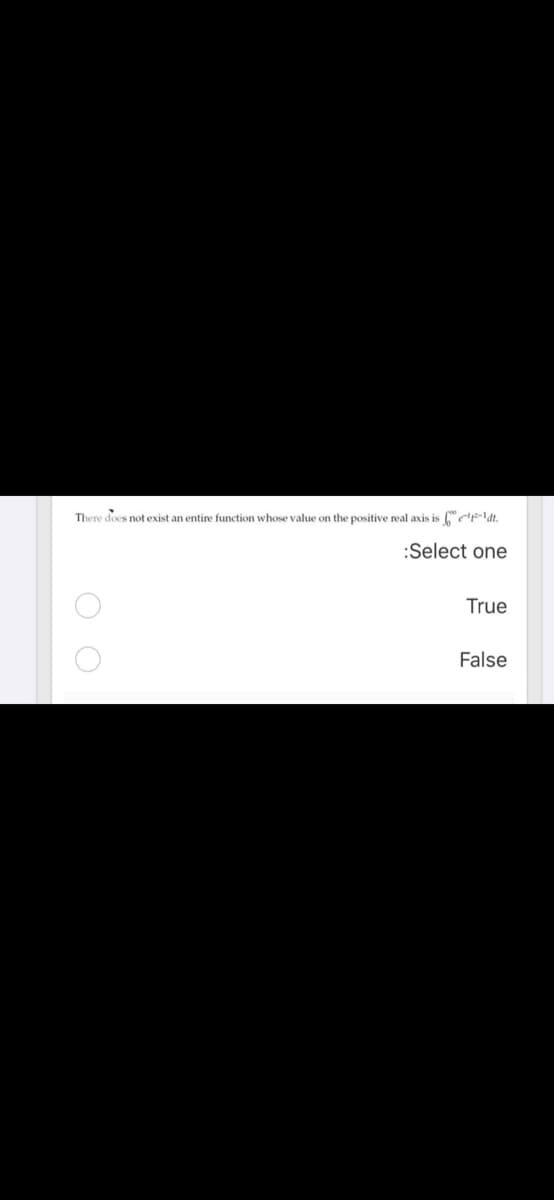 There does not exist an entire function whose value on the positive real axis is e'p-\dt.
:Select one
True
False
O O
