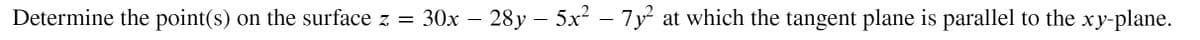 Determine the point(s) on the surface z = 30x – 28y – 5x² – 7y² at which the tangent plane is parallel to the xy-plane.