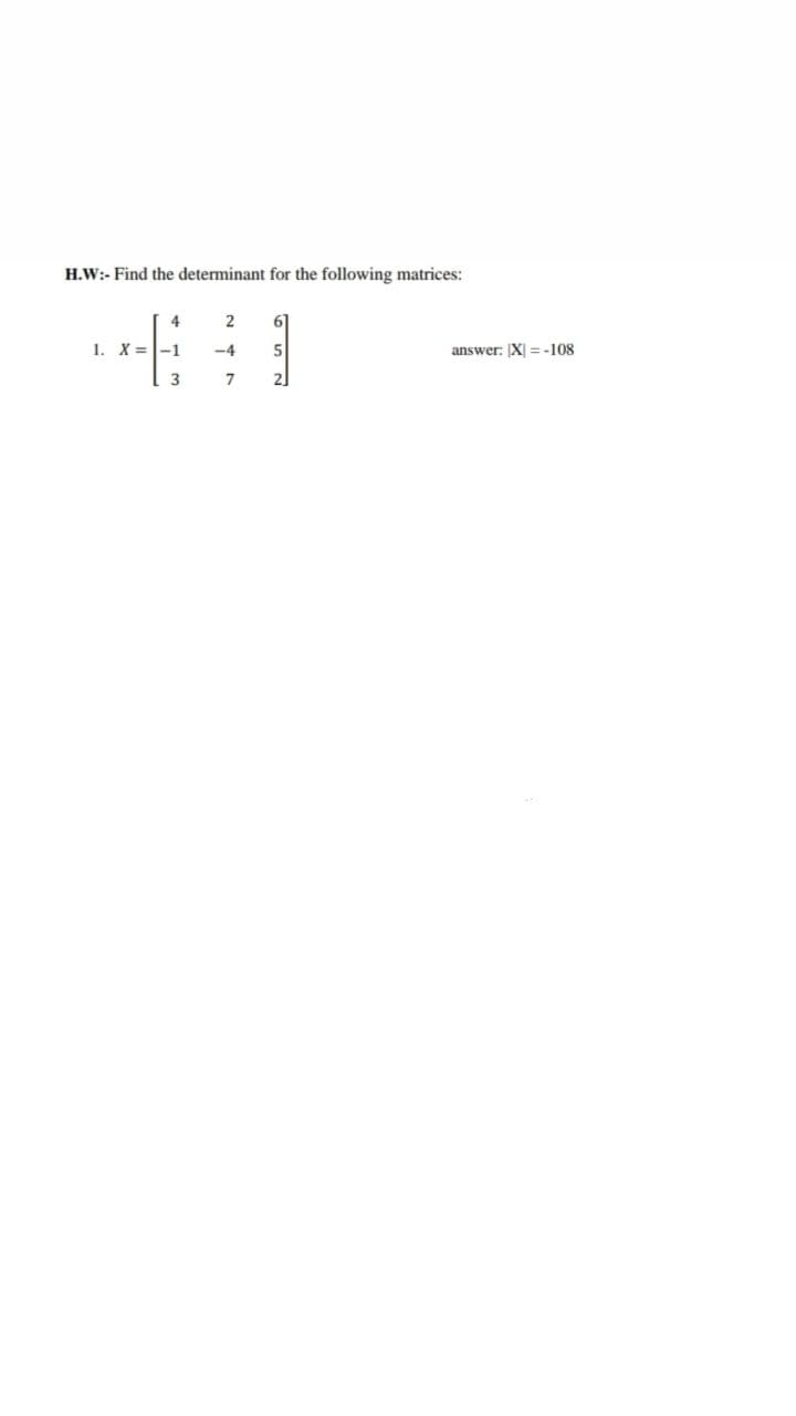 H.W:- Find the determinant for the following matrices:
4
61
1. X =-1
-4
answer: [X =-108
3
2.
