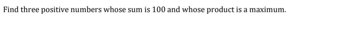 Find three positive numbers whose sum is 100 and whose product is a maximum.
