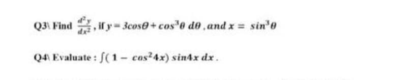 Q3\ Find, if y=3cose+cos³0 do, and x = sin³0
Q4) Evaluate: f(1- cos24x) sin4x dx.