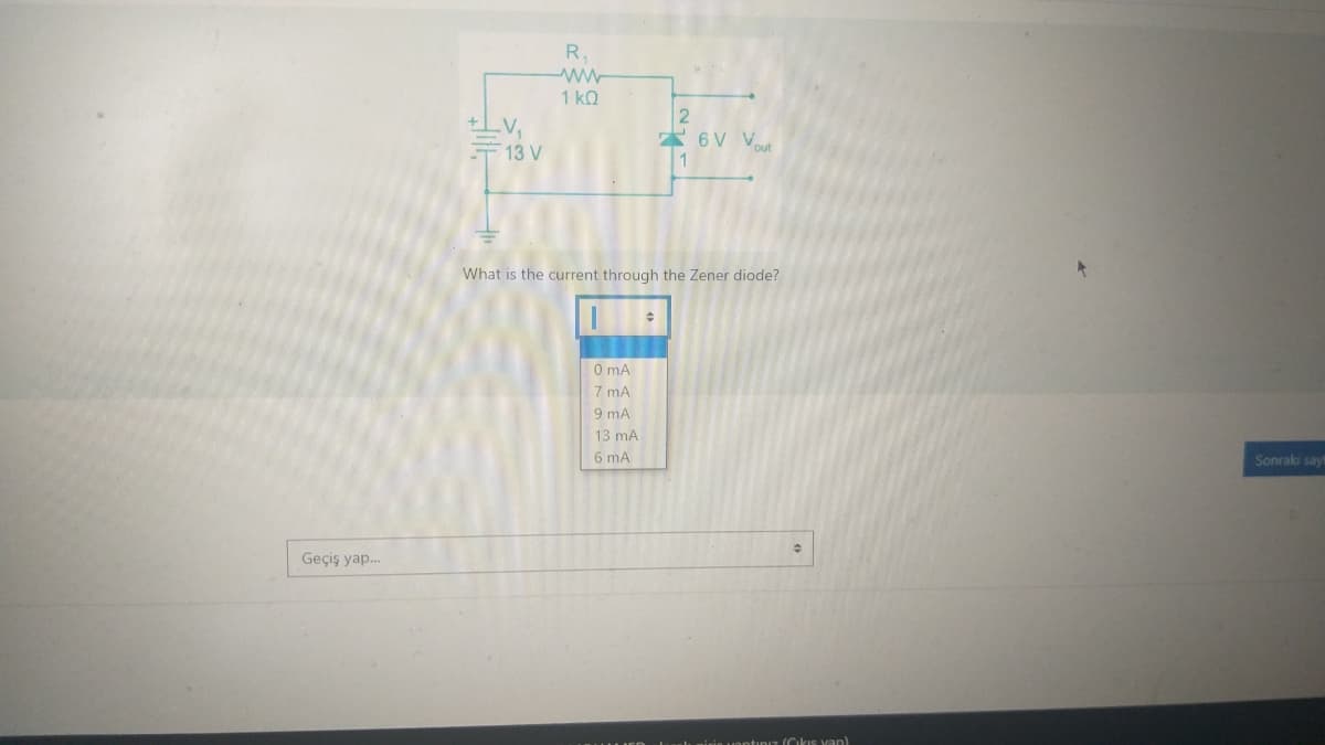 Geçiş yap...
+LV₁
13 V
R.
1 ΚΩ
6V Vout
What is the current through the Zener diode?
0 mA
7 mA
9 mA
13 mA
6 mA
tiniz (Cikis van)
Sonraki sayt