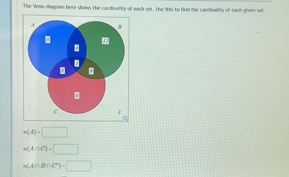 The Venn diagram here shows the cardinality of each set. Use this to find the cardinality of each given set.
A
n(A)=
6
n (ANC)=
C
8
n(An BnC)=
1
9
9
12
B
3
O
ROLE