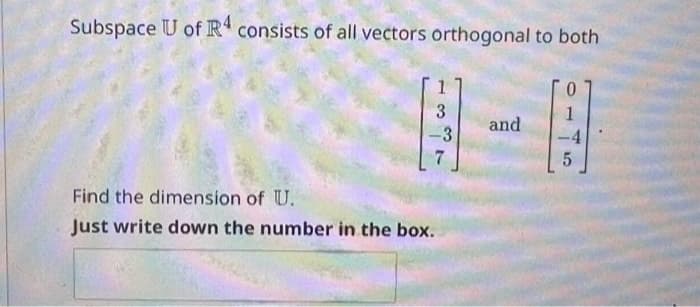 Subspace U of R4 consists of all vectors orthogonal to both
ܝܕ
3
-3
7
Find the dimension of U.
Just write down the number in the box.
and
0
5