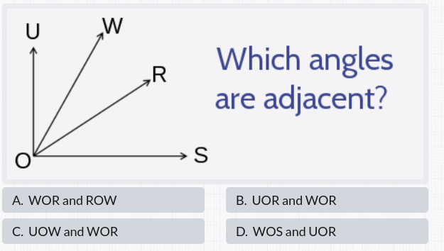 W
Which angles
„R
are adjacent?
→S
A. WOR and ROw
B. UOR and WOR
C. UOW and WOR
D. WOS and UOR
