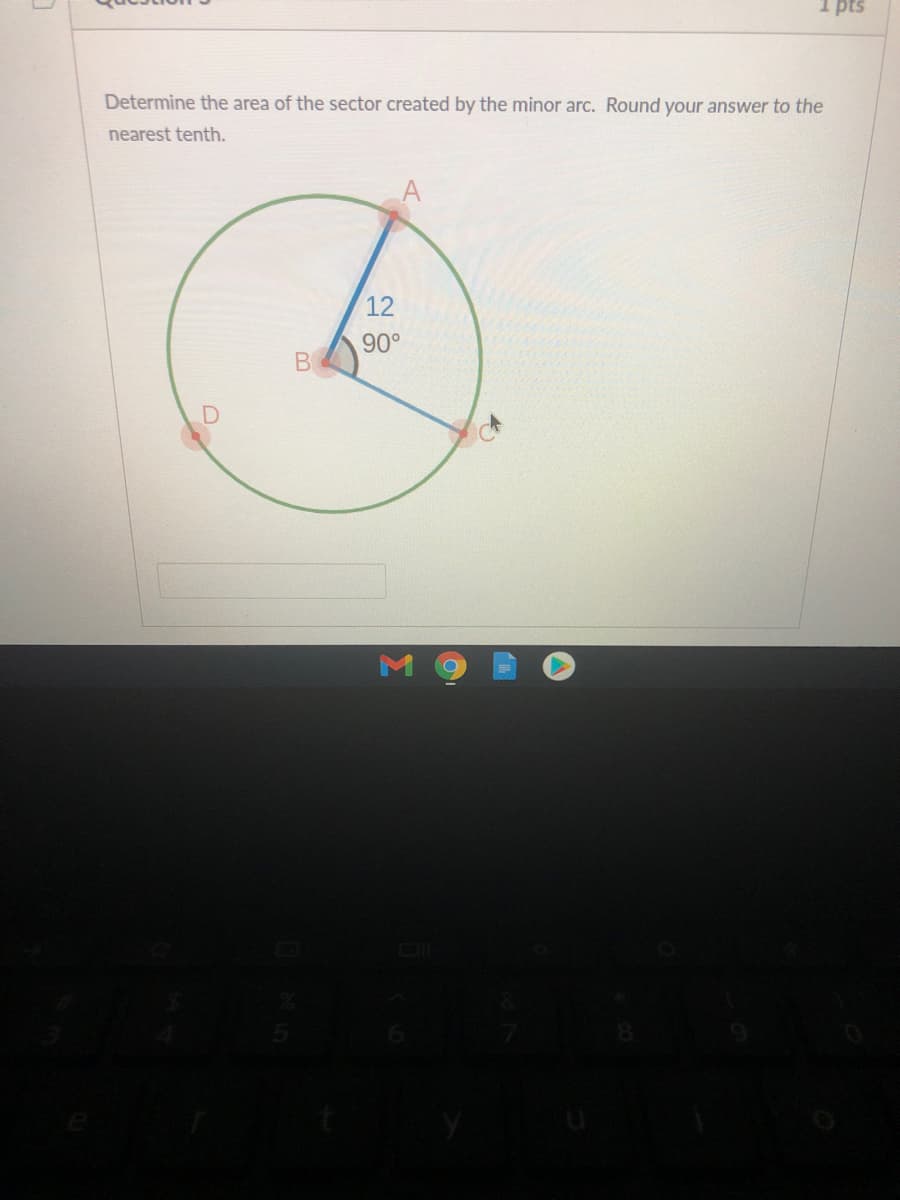 1 pts
Determine the area of the sector created by the minor arc. Round your answer to the
nearest tenth.
A
12
90°
