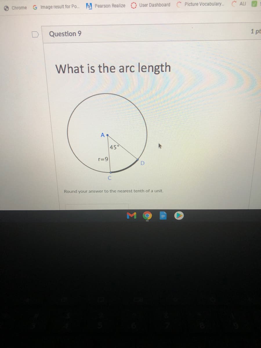 User Dashboard Picture Vocabulary.. " ALI
O Chrome
G Image result for Po. S Pearson Realize
Question 9
1 pt
What is the arc length
A
45
r=9
Round your answer to the nearest tenth of a unit.
M
