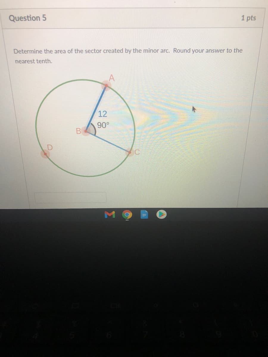 Question 5
1 pts
Determine the area of the sector created by the minor arc. Round your answer to the
nearest tenth.
12
90°
C
