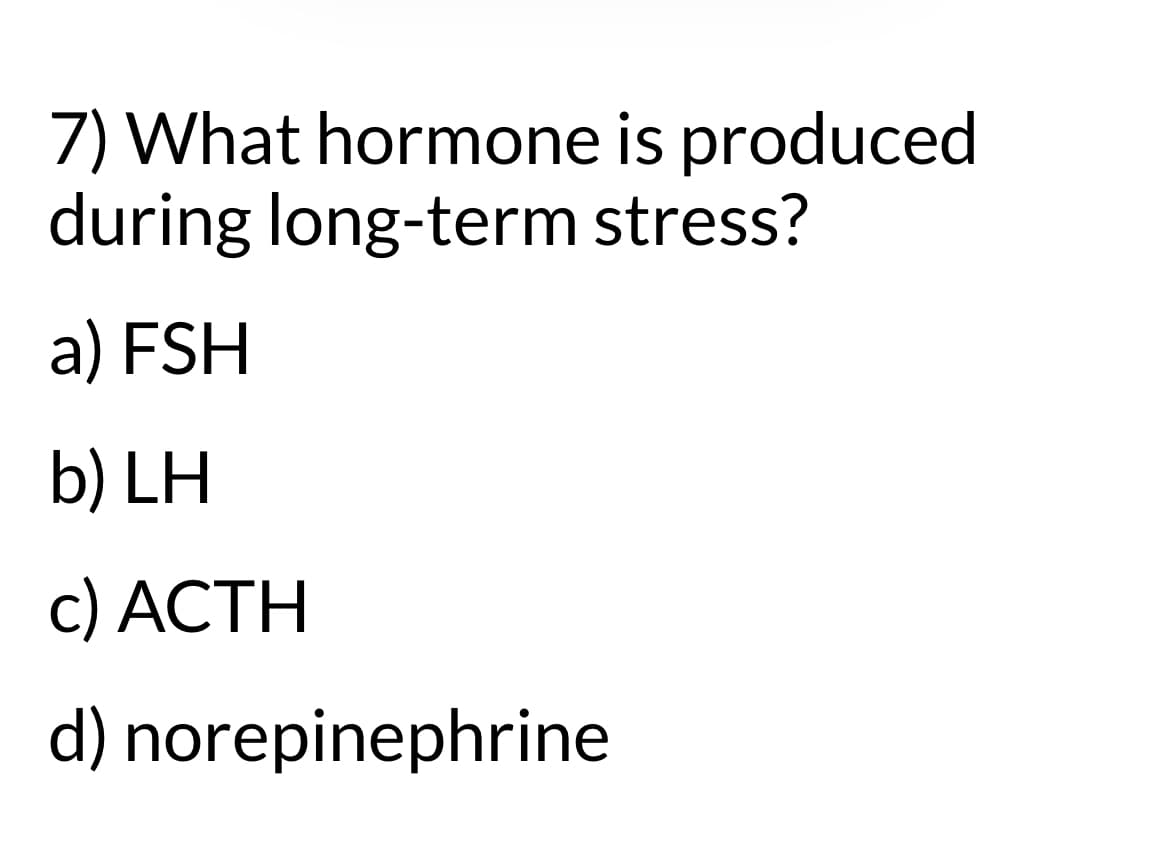 7) What hormone is produced
during long-term stress?
a) FSH
b) LH
c) ACTH
d) norepinephrine