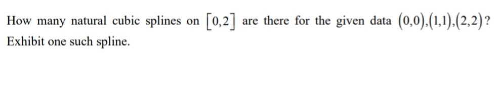 How many natural cubic splines on
Exhibit one such spline.
[0,2] are there for the given data (0,0),(1,1),(2,2) ?