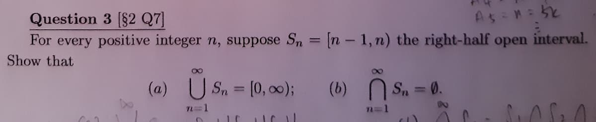 Question 3 [$2 Q7]
For every positive integer n, suppose S, = [n - 1,n) the right-half open interval.
Show that
(a) U Sn = [0, o0);
(b)
Sn =0.
%3D
n=D1
n=D1
