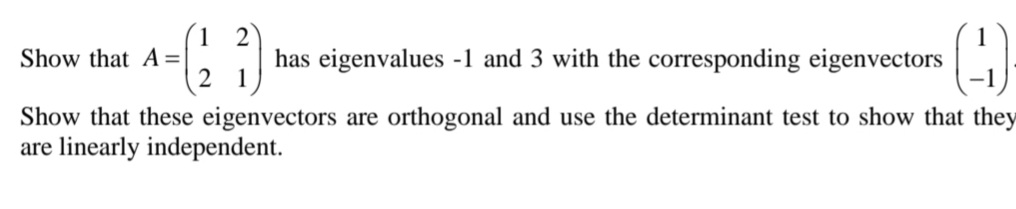 Show that A =
(27) has eigenvalues -1 and 3 with the corresponding eigenvectors
Show that these eigenvectors are orthogonal and use the determinant test to show that they
are linearly independent.