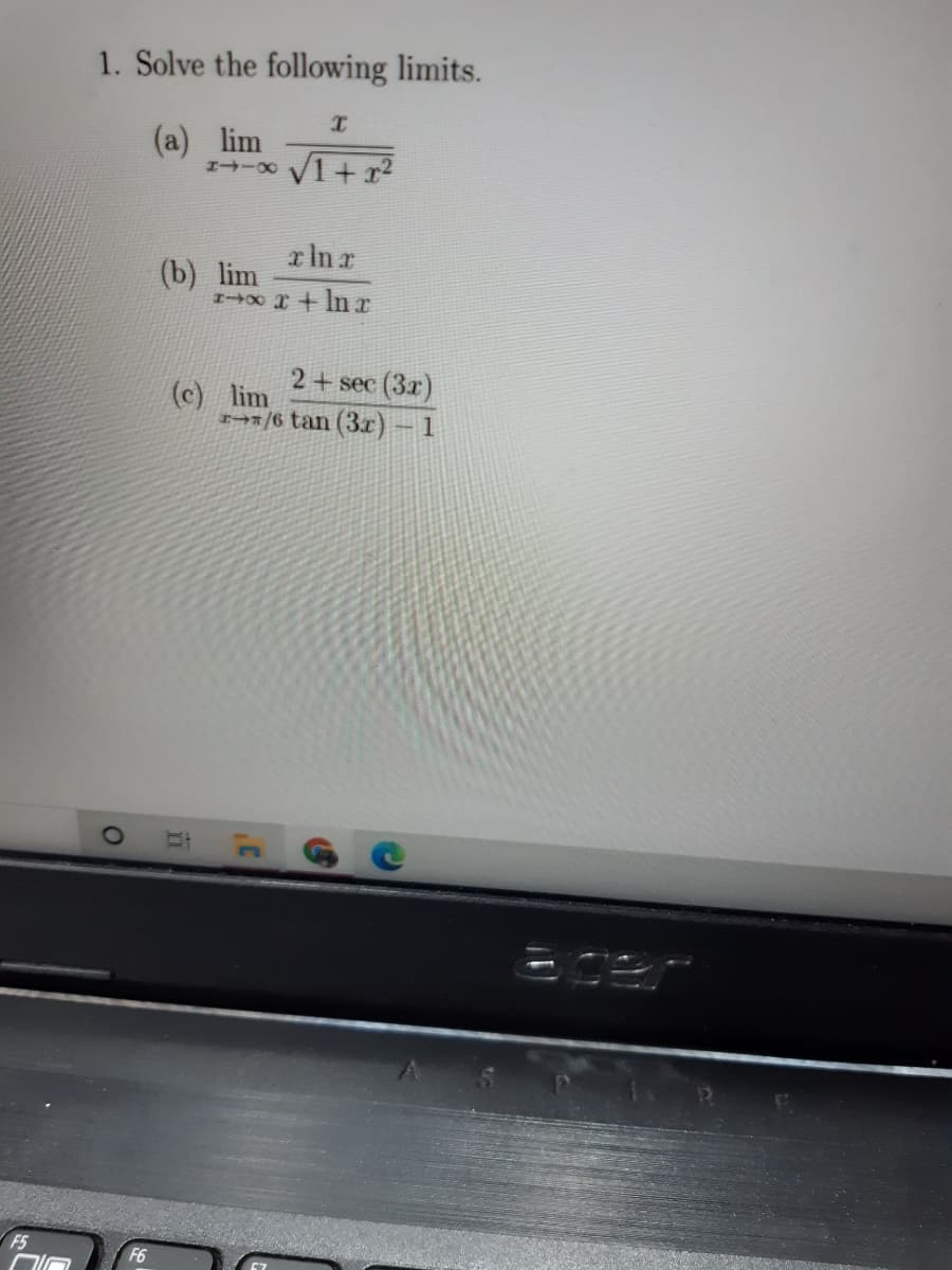 1. Solve the following limits.
(a) lim
x In a
(b) lim
I x+ In r
2+ sec (3x)
(c) lim
/6 tan (3x) – 1
F5
F6
