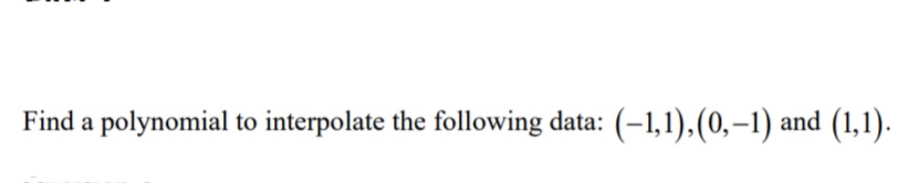 Find a polynomial to interpolate the following data: (-1,1),(0,-1) and (1,1).