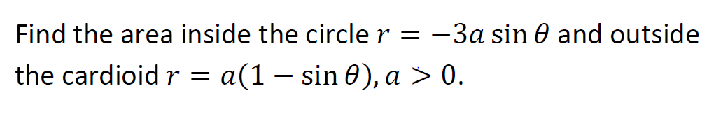 Find the area inside the circle r = –3a sin 0 and outside
the cardioid r = a(1 – sin 0), a > 0.
