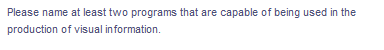 Please name at least two programs that are capable of being used in the
production of visual information.