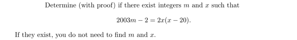 Determine (with proof) if there exist integers m and x such that
2003m
2 = 2x(x – 20).
If they exist, you do not need to find m and x.
