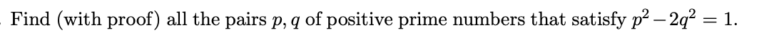 Find (with proof) all the pairs p, q of positive prime numbers that satisfy p? – 2q? = 1.
