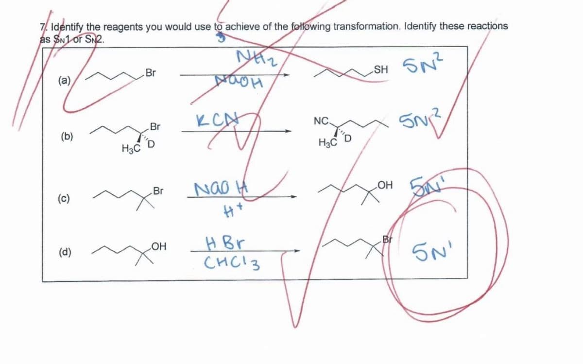 7. Identify the reagents you would use to achieve of the following transformation. Identify these reactions
as SN1 or SN2.
NH
Br
(a)
NaOH
KCA
Br
(b)
H3C
SH SN²
NC
SN
H3C
(၁)
(d)
Br
OH
Nao H
H+
H Br
CHC13
OH
Br
5N'