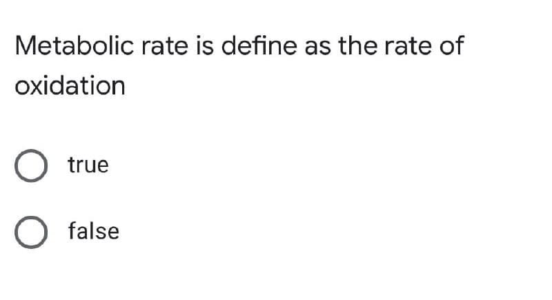 Metabolic rate is define as the rate of
oxidation
O true
O false
