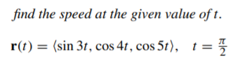 find the speed at the given value of t.
r(t) = (sin 3t, cos 4t, cos 5t), t =
