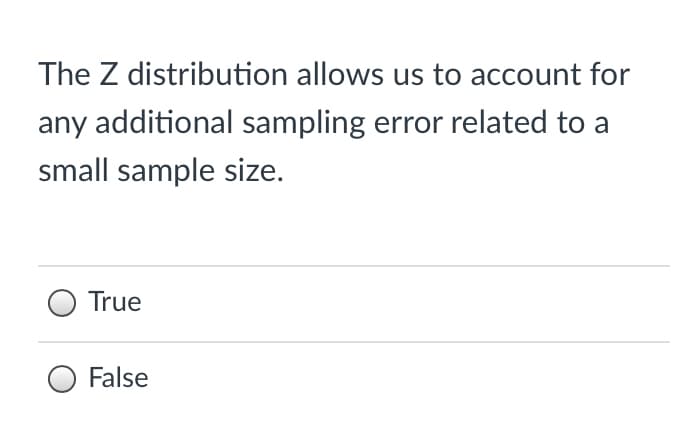 The Z distribution allows us to account for
any additional sampling error related to a
small sample size.
True
O False
