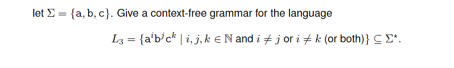 let E = {a, b, c}. Give a context-free grammar for the language
%3|
L3 = {a'b°c* | i, j,k e N and i + j or i + k (or both)} C E*.
