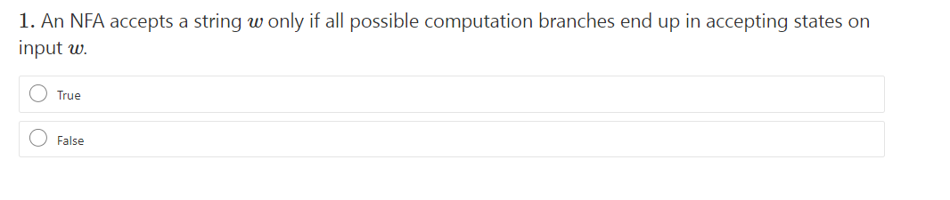 1. An NFA accepts a string w only if all possible computation branches end up in accepting states on
input w.
True
False
