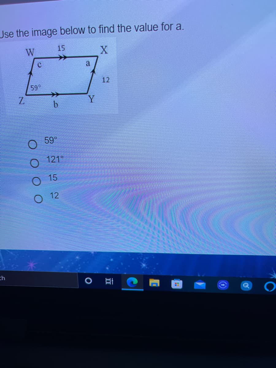 Jse the image below to find the value for a.
W
15
a
12
59°
Z.
Y
b
59°
121°
O 15
O 12
ch

