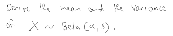 Derive the
and the
Vari ance
mean
of X ~ Beta (a,p).
