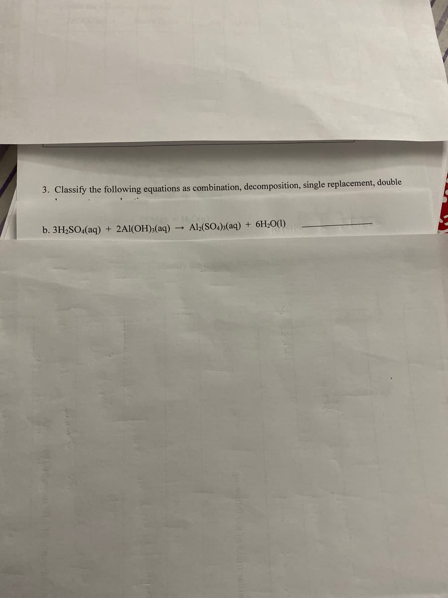 3. Classify the following equations as combination, decomposition, single replacement, double
b. 3H2SO4(aq) + 2Al(OH)3(aq) → Al2(SO4)3(aq) + 6H2O(1)
