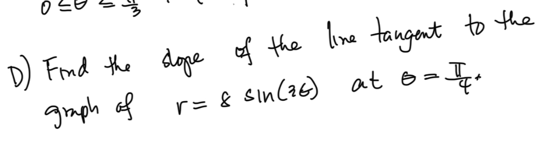 D) Find the dope of the line tangent to the
graph of
r= 8 sin(16) at e
