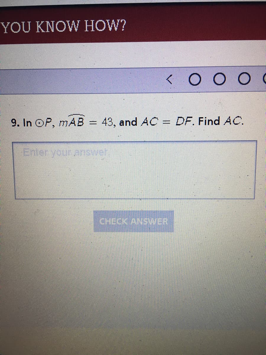 YOU KNOW HOW?
<O O OC
9. In OP, mAB = 43, and AC = DF. Find AC.
Enter your answel.
CHECK ANSWER
