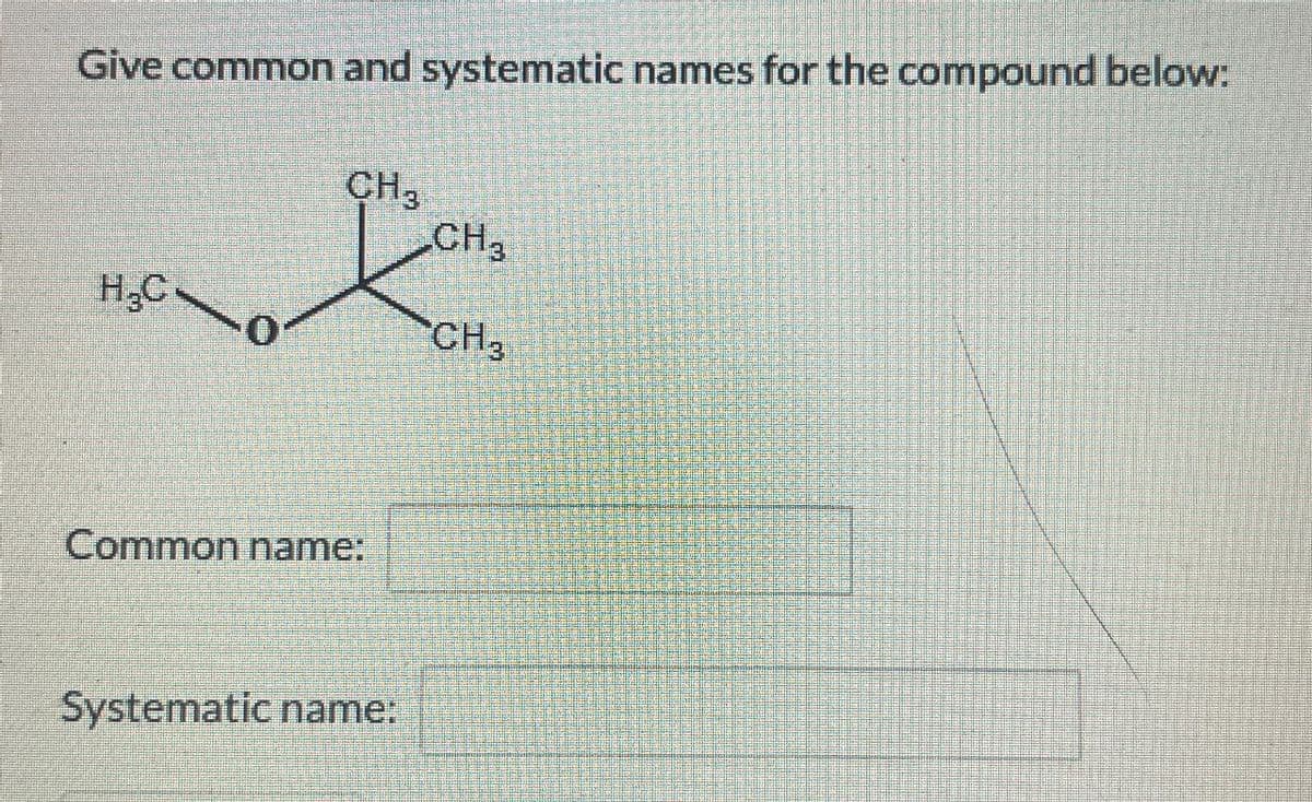 Give common and systematic names for the compound below:
CH3
CH
H₂C
0
CH3
Common name:
Systematic name: