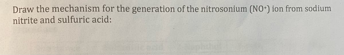 Draw the mechanism for the generation of the nitrosonium (NO+) ion from sodium
nitrite and sulfuric acid: