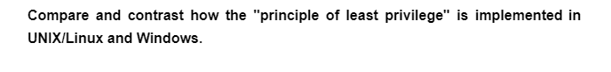 Compare and contrast how the "principle of least privilege" is implemented in
UNIX/Linux and Windows.