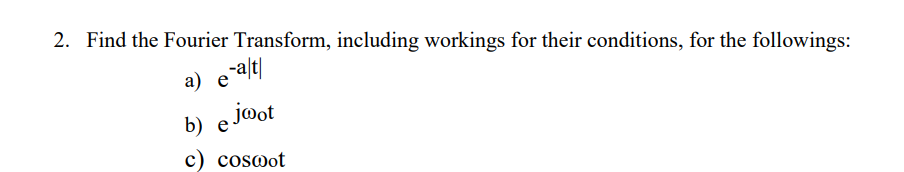 2. Find the Fourier Transform, including workings for their conditions, for the followings:
а) е
e alt|
b) e jot
e joot
c) cosoot
