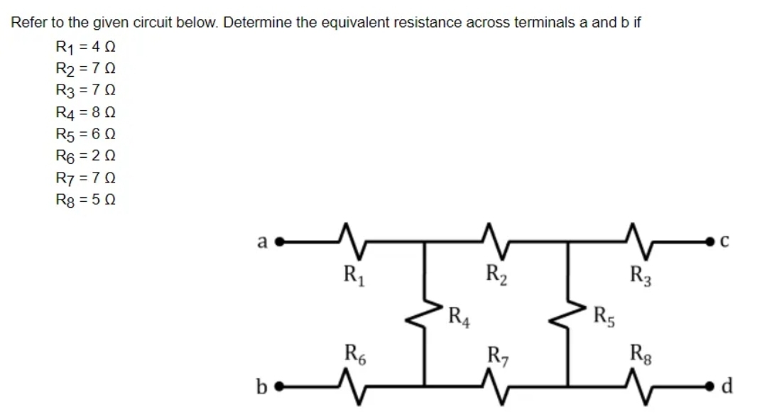 Refer to the given circuit below. Determine the equivalent resistance across terminals a and b if
R1 = 4 0
R2 = 70
R3 = 7 0
R4 = 8 0
R5 = 6 0
R6 = 2 0
R7 = 70
Rg = 5 0
R1
R2
R3
R4
R5
R6
R7
Rg
b
