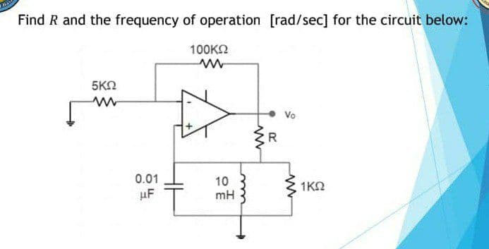 Find R and the frequency of operation [rad/sec] for the circuit below:
100KN
5KO
Vo
0.01
10
mH
1ΚΩ
uF
