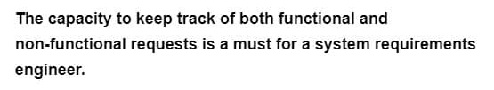 The capacity to keep track of both functional and
non-functional
engineer.
requests is a must for a system requirements