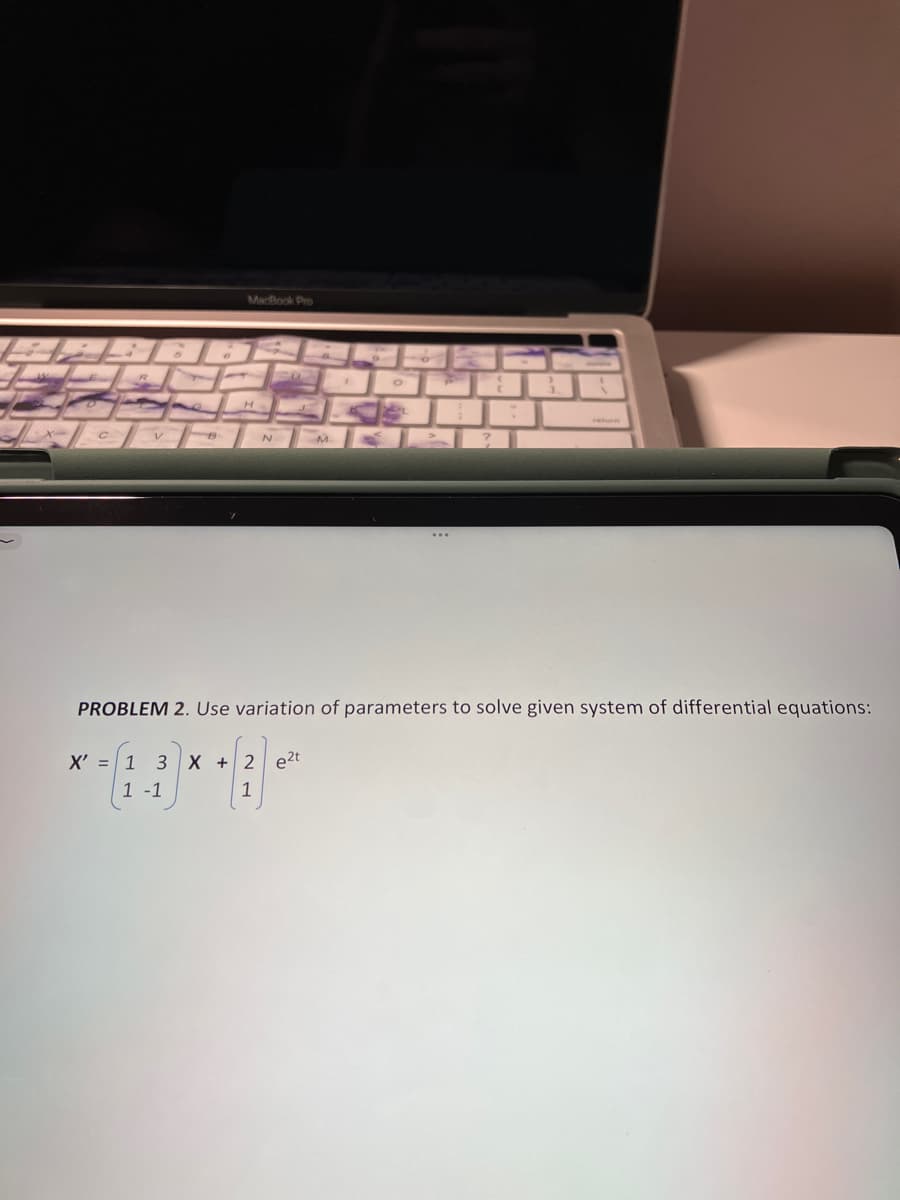 с
B
MacBook Pro
H
N
L
X' = 1 3 X + 2 e2t
1 -1
1
M
1
O
...
1
1
return
PROBLEM 2. Use variation of parameters to solve given system of differential equations: