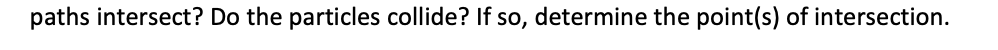 paths intersect? Do the particles collide? If so, determine the point(s) of intersection.
